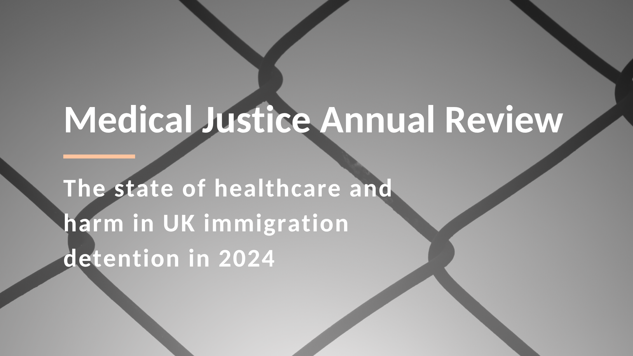 Framing of first page of the report, that sayd "Medical Justice Annual Review: The state of healthcare and harm in UK immigration detention in 2024" 